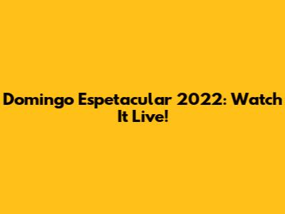 Domingo Espetacular 2022: Watch It Live!