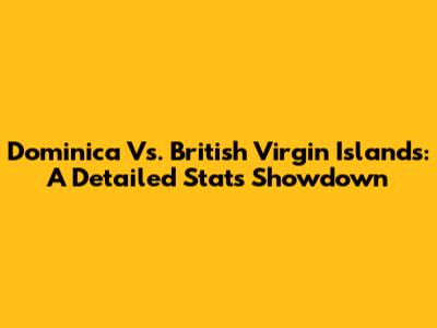 Dominica Vs. British Virgin Islands: A Detailed Stats Showdown