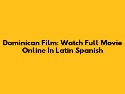 Dominican Film: Watch Full Movie Online In Latin Spanish