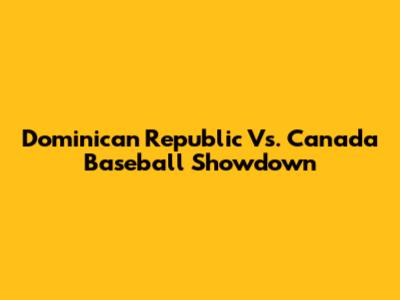 Dominican Republic Vs. Canada Baseball Showdown