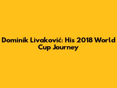 Dominik Livaković: His 2018 World Cup Journey