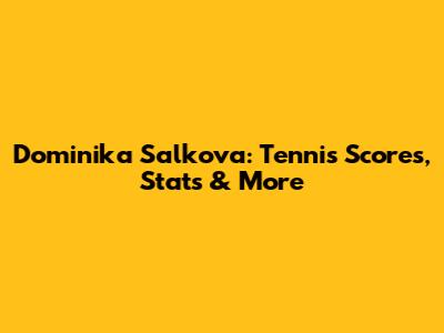 Dominika Salkova: Tennis Scores, Stats & More