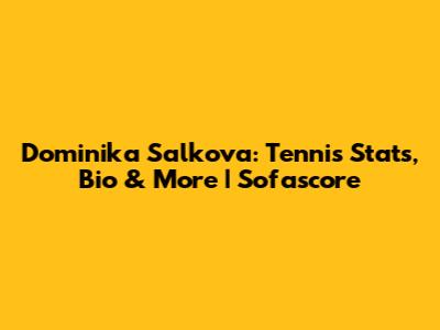 Dominika Salkova: Tennis Stats, Bio & More | Sofascore
