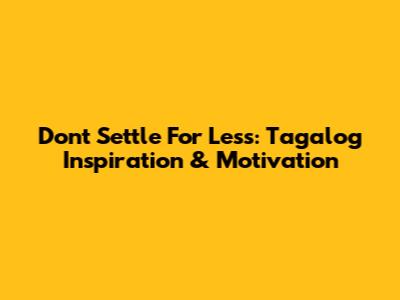 Don't Settle For Less: Tagalog Inspiration & Motivation