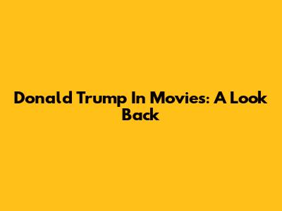 Donald Trump In Movies: A Look Back