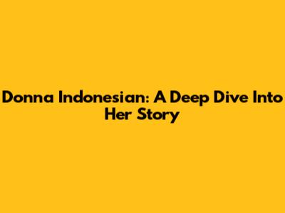 Donna Indonesian: A Deep Dive Into Her Story