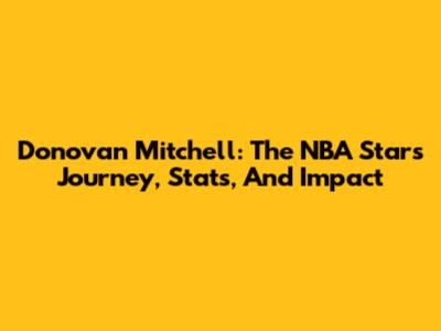Donovan Mitchell: The NBA Star's Journey, Stats, And Impact