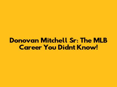 Donovan Mitchell Sr: The MLB Career You Didn't Know!