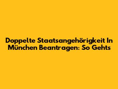 Doppelte Staatsangehörigkeit In München Beantragen: So Geht's