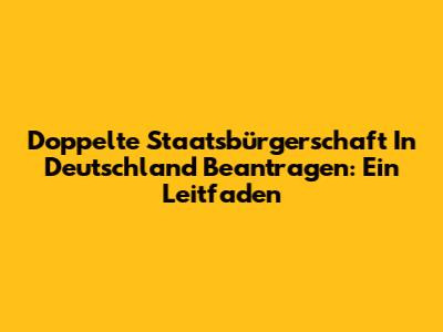 Doppelte Staatsbürgerschaft In Deutschland Beantragen: Ein Leitfaden