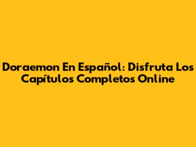 Doraemon En Español: Disfruta Los Capítulos Completos Online