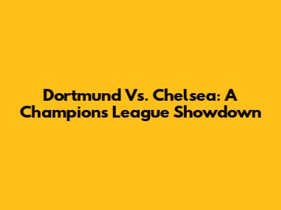 Dortmund Vs. Chelsea: A Champions League Showdown