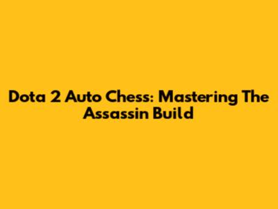 Dota 2 Auto Chess: Mastering The Assassin Build