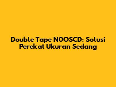 Double Tape N0OSCD: Solusi Perekat Ukuran Sedang