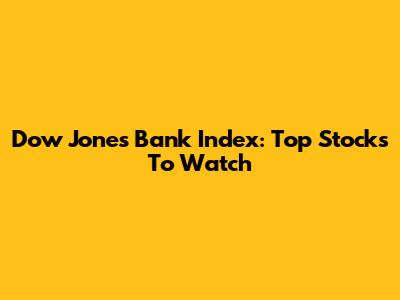 Dow Jones Bank Index: Top Stocks To Watch