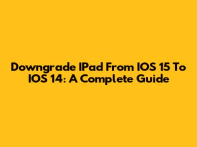 Downgrade IPad From IOS 15 To IOS 14: A Complete Guide