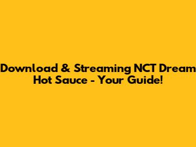 Download & Streaming NCT Dream 'Hot Sauce' - Your Guide!
