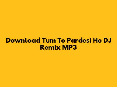 Download 'Tum To Pardesi Ho' DJ Remix MP3