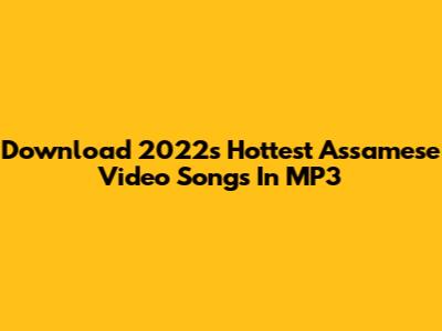 Download 2022's Hottest Assamese Video Songs In MP3
