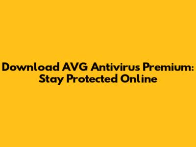 Download AVG Antivirus Premium: Stay Protected Online