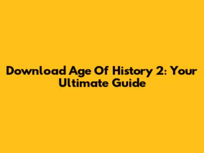 Download Age Of History 2: Your Ultimate Guide
