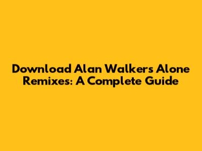 Download Alan Walker's "Alone" Remixes: A Complete Guide