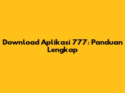Download Aplikasi 777: Panduan Lengkap
