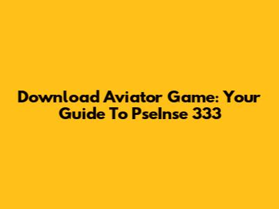 Download Aviator Game: Your Guide To PseInse 333
