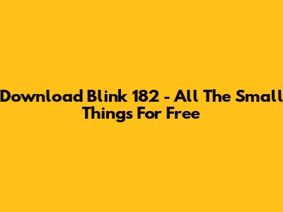 Download Blink 182 - All The Small Things For Free