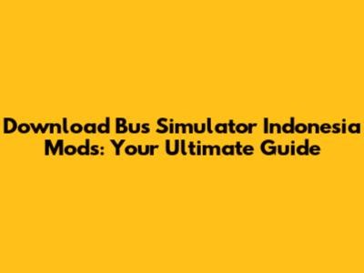 Download Bus Simulator Indonesia Mods: Your Ultimate Guide