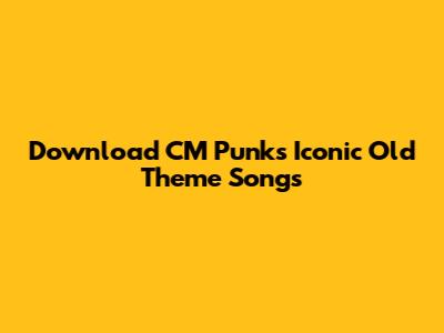 Download CM Punk's Iconic Old Theme Songs