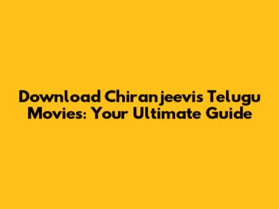 Download Chiranjeevi's Telugu Movies: Your Ultimate Guide