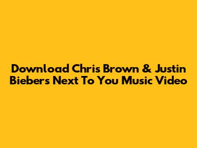 Download Chris Brown & Justin Bieber's 'Next To You' Music Video