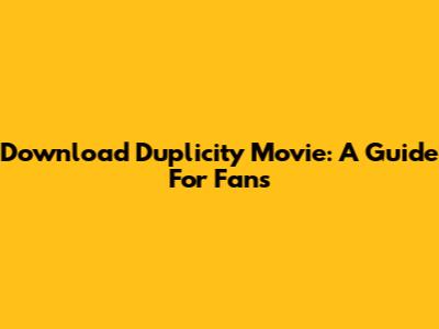 Download Duplicity Movie: A Guide For Fans