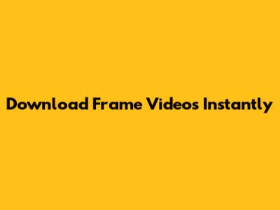 Download Frame Videos Instantly