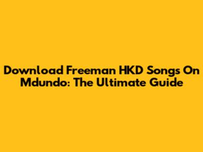 Download Freeman HKD Songs On Mdundo: The Ultimate Guide