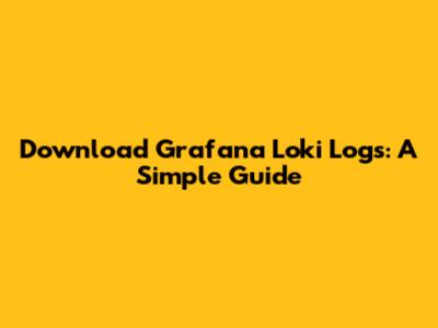 Download Grafana Loki Logs: A Simple Guide
