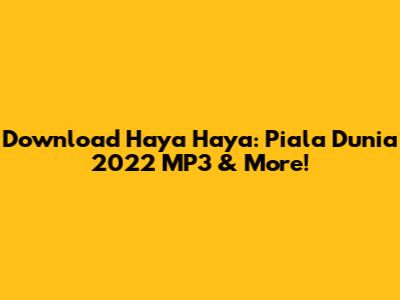 Download Haya Haya: Piala Dunia 2022 MP3 & More!