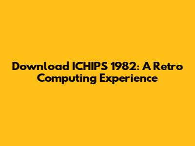 Download ICHIPS 1982: A Retro Computing Experience