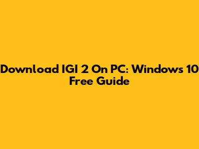 Download IGI 2 On PC: Windows 10 Free Guide
