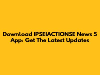 Download IPSEIACTIONSE News 5 App: Get The Latest Updates