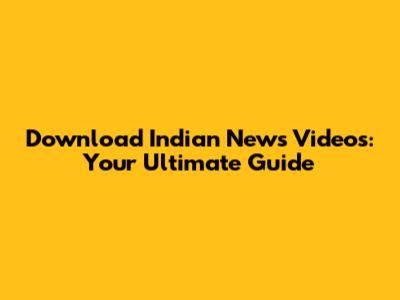 Download Indian News Videos: Your Ultimate Guide