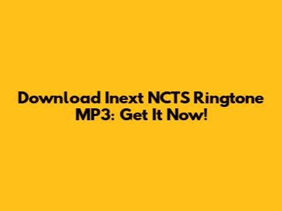 Download Inext NCTS Ringtone MP3: Get It Now!