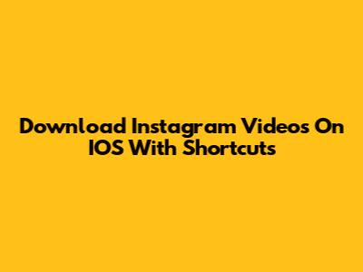 Download Instagram Videos On IOS With Shortcuts