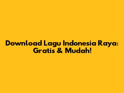 Download Lagu Indonesia Raya: Gratis & Mudah!