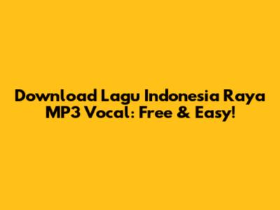 Download Lagu Indonesia Raya MP3 Vocal: Free & Easy!