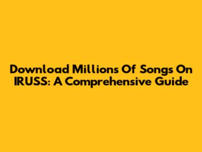 Download Millions Of Songs On IRUSS: A Comprehensive Guide