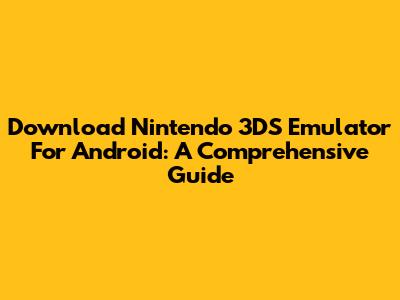 Download Nintendo 3DS Emulator For Android: A Comprehensive Guide