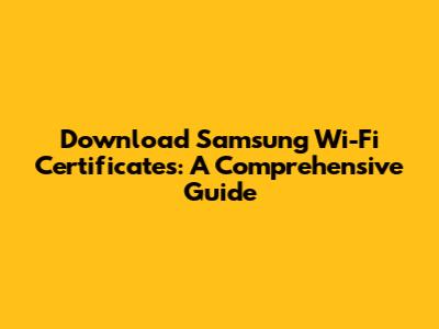 Download Samsung Wi-Fi Certificates: A Comprehensive Guide