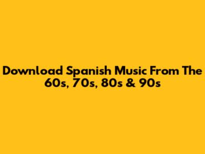 Download Spanish Music From The 60s, 70s, 80s & 90s